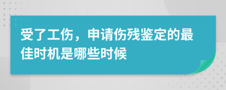 受了工伤，申请伤残鉴定的最佳时机是哪些时候