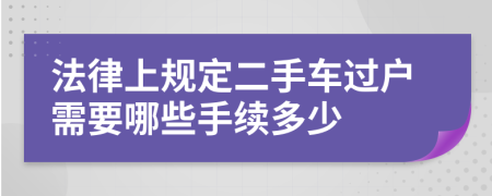 法律上规定二手车过户需要哪些手续多少