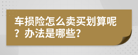 车损险怎么卖买划算呢？办法是哪些？