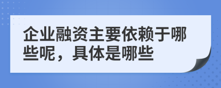 企业融资主要依赖于哪些呢，具体是哪些