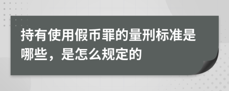 持有使用假币罪的量刑标准是哪些，是怎么规定的