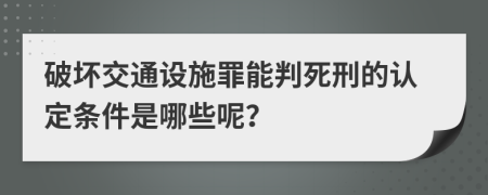 破坏交通设施罪能判死刑的认定条件是哪些呢？