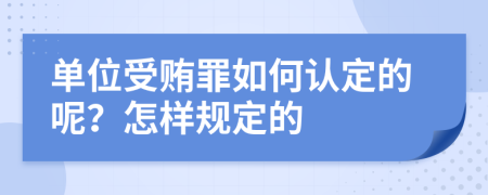 单位受贿罪如何认定的呢？怎样规定的