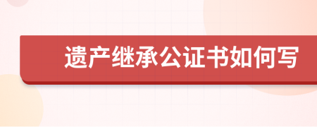 遗产继承公证书如何写