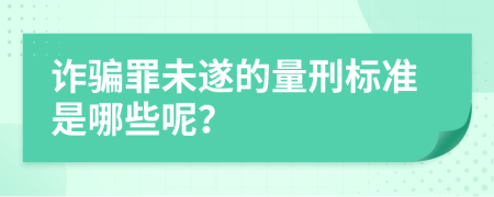 诈骗罪未遂的量刑标准是哪些呢？