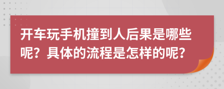 开车玩手机撞到人后果是哪些呢？具体的流程是怎样的呢？