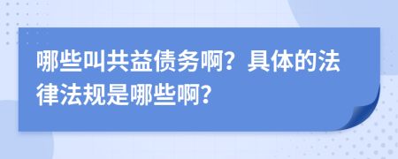 哪些叫共益债务啊？具体的法律法规是哪些啊？