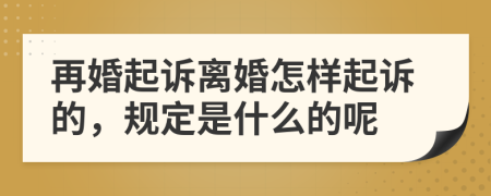 再婚起诉离婚怎样起诉的，规定是什么的呢