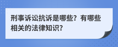 刑事诉讼抗诉是哪些？有哪些相关的法律知识？