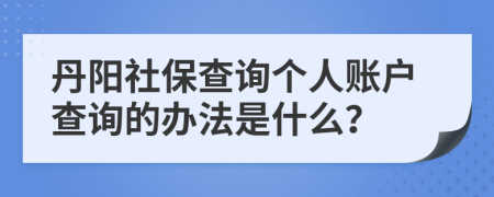 丹阳社保查询个人账户查询的办法是什么？