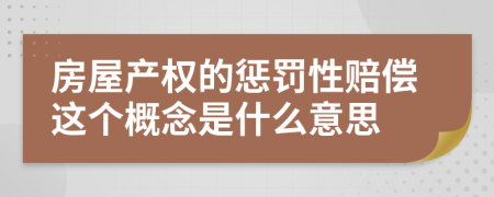 房屋产权的惩罚性赔偿这个概念是什么意思