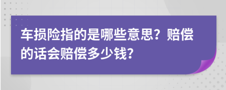 车损险指的是哪些意思？赔偿的话会赔偿多少钱？