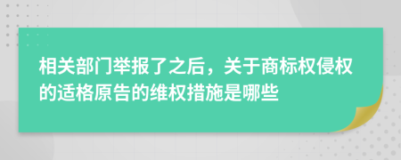 相关部门举报了之后，关于商标权侵权的适格原告的维权措施是哪些