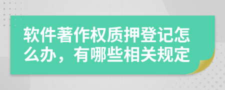 软件著作权质押登记怎么办，有哪些相关规定