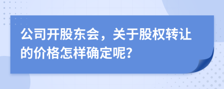 公司开股东会，关于股权转让的价格怎样确定呢？