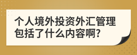 个人境外投资外汇管理包括了什么内容啊?