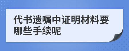 代书遗嘱中证明材料要哪些手续呢