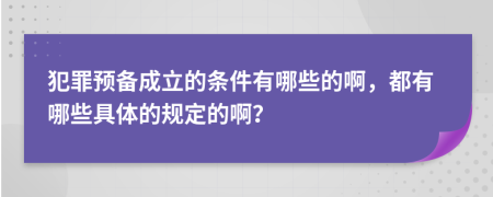 犯罪预备成立的条件有哪些的啊，都有哪些具体的规定的啊？