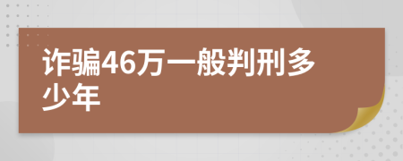 诈骗46万一般判刑多少年