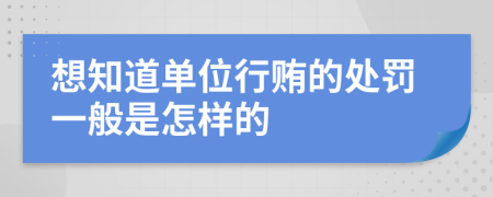 想知道单位行贿的处罚一般是怎样的