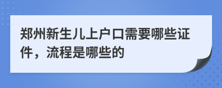 郑州新生儿上户口需要哪些证件，流程是哪些的