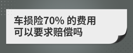 车损险70% 的费用可以要求赔偿吗