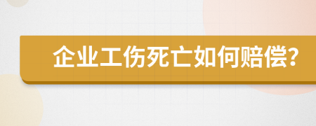 企业工伤死亡如何赔偿？