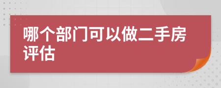 哪个部门可以做二手房评估