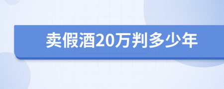 卖假酒20万判多少年