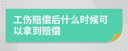 工伤赔偿后什么时候可以拿到赔偿