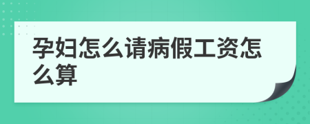 孕妇怎么请病假工资怎么算