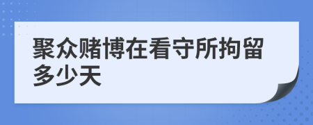 聚众赌博在看守所拘留多少天