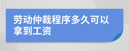 劳动仲裁程序多久可以拿到工资