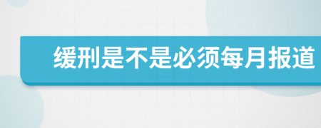 缓刑是不是必须每月报道