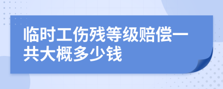 临时工伤残等级赔偿一共大概多少钱