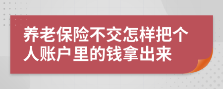 养老保险不交怎样把个人账户里的钱拿出来