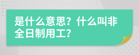 是什么意思？什么叫非全日制用工？