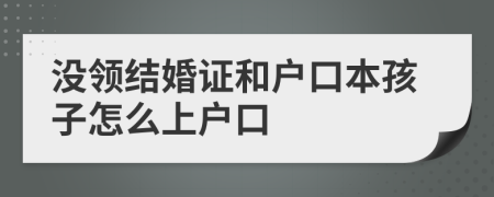 没领结婚证和户口本孩子怎么上户口