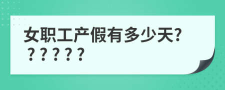 女职工产假有多少天? ? ? ? ? ?