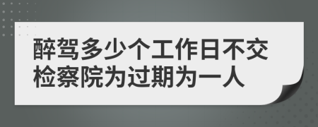 醉驾多少个工作日不交检察院为过期为一人