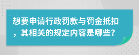 想要申请行政罚款与罚金抵扣，其相关的规定内容是哪些？