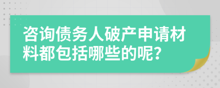 咨询债务人破产申请材料都包括哪些的呢？