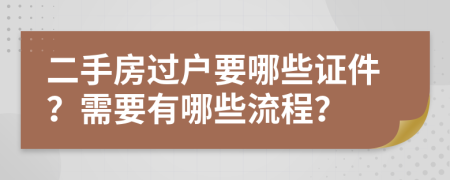 二手房过户要哪些证件？需要有哪些流程？