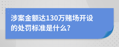 涉案金额达130万赌场开设的处罚标准是什么？