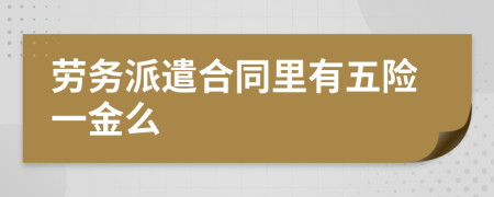 劳务派遣合同里有五险一金么