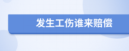 发生工伤谁来赔偿