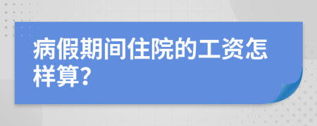 病假期间住院的工资怎样算？