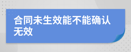 合同未生效能不能确认无效