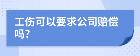 工伤可以要求公司赔偿吗?