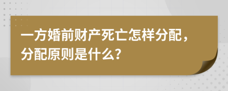 一方婚前财产死亡怎样分配，分配原则是什么？